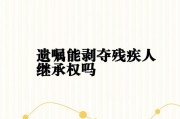 残疾人能继承父母遗产吗(残疾人能继承父母遗产吗现在)