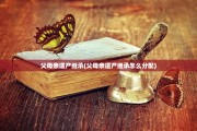 父母亲遗产继承(父母亲遗产继承怎么分配)