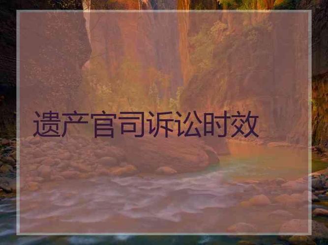 继承遗产的诉讼时效（遗产继承诉讼期限）