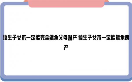 独生子女不一定能完全继承父母财产（独生子女不一定能完全继承父母财产对吗）