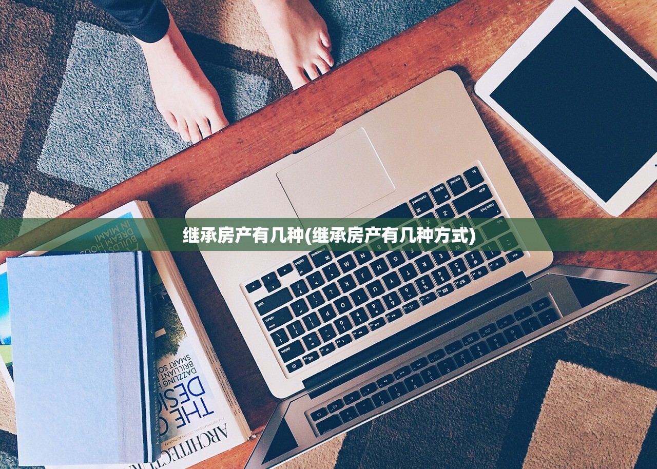 继承房产有几种(继承房产有几种方式)