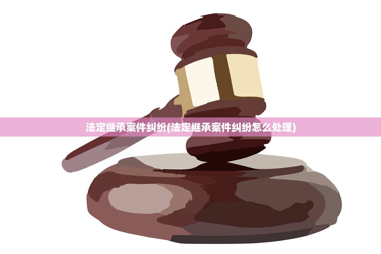 法定继承案件纠纷(法定继承案件纠纷怎么处理)