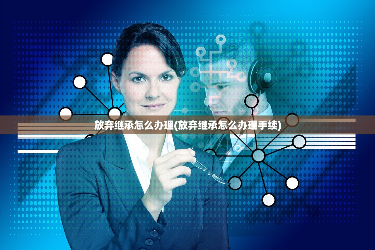 放弃继承怎么办理(放弃继承怎么办理手续)