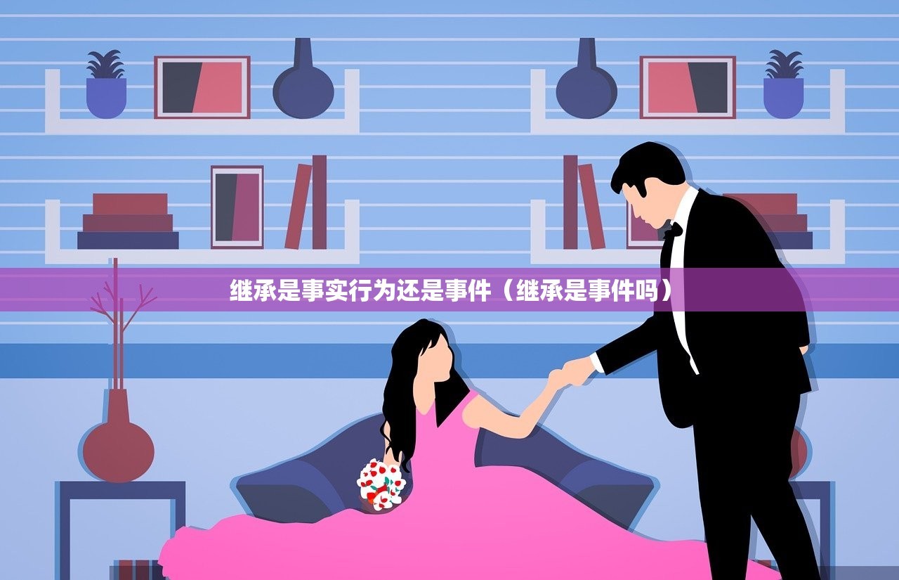 继承是事实行为还是事件（继承是事件吗）