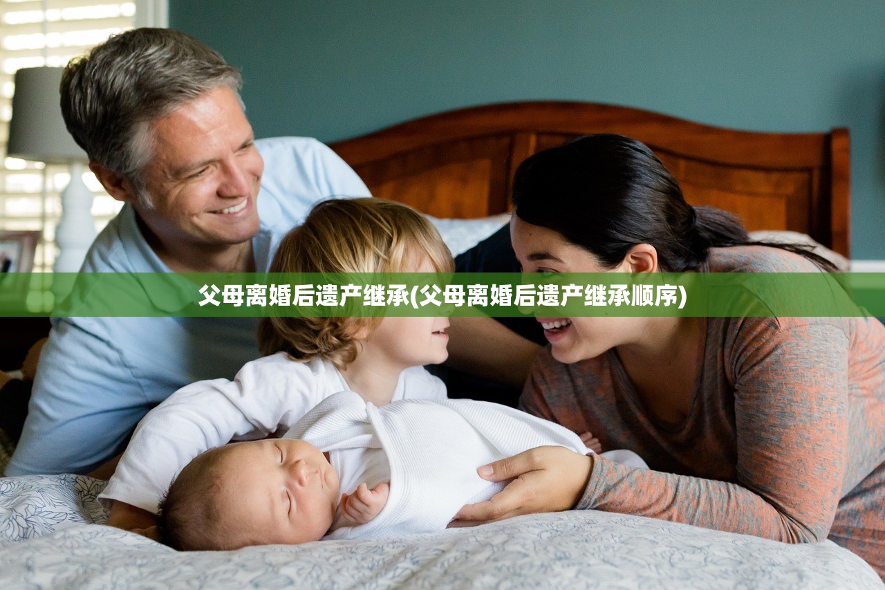 父母离婚后遗产继承(父母离婚后遗产继承顺序)