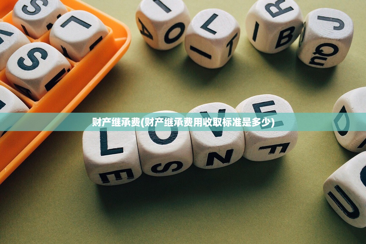 财产继承费(财产继承费用收取标准是多少)