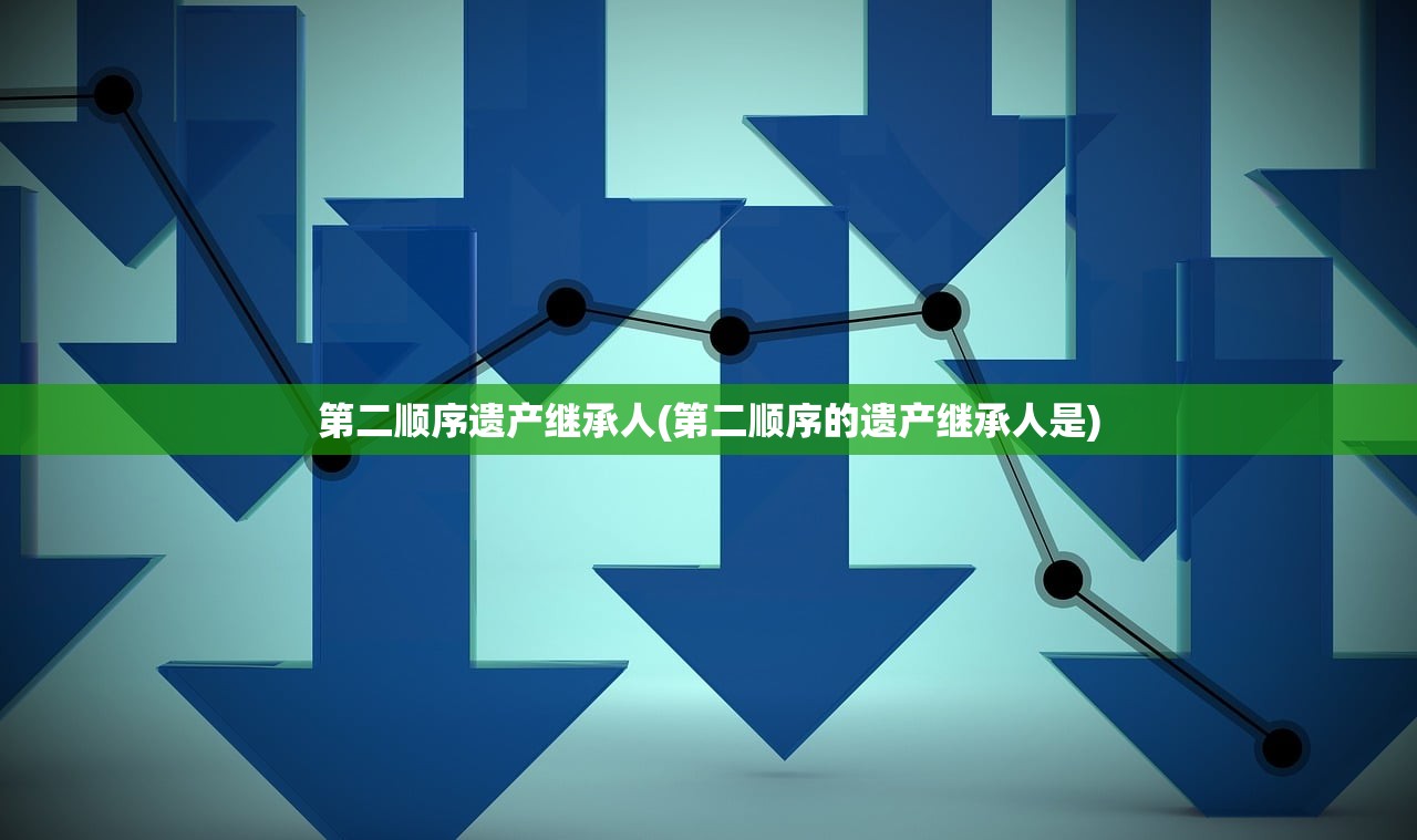 第二顺序遗产继承人(第二顺序的遗产继承人是)
