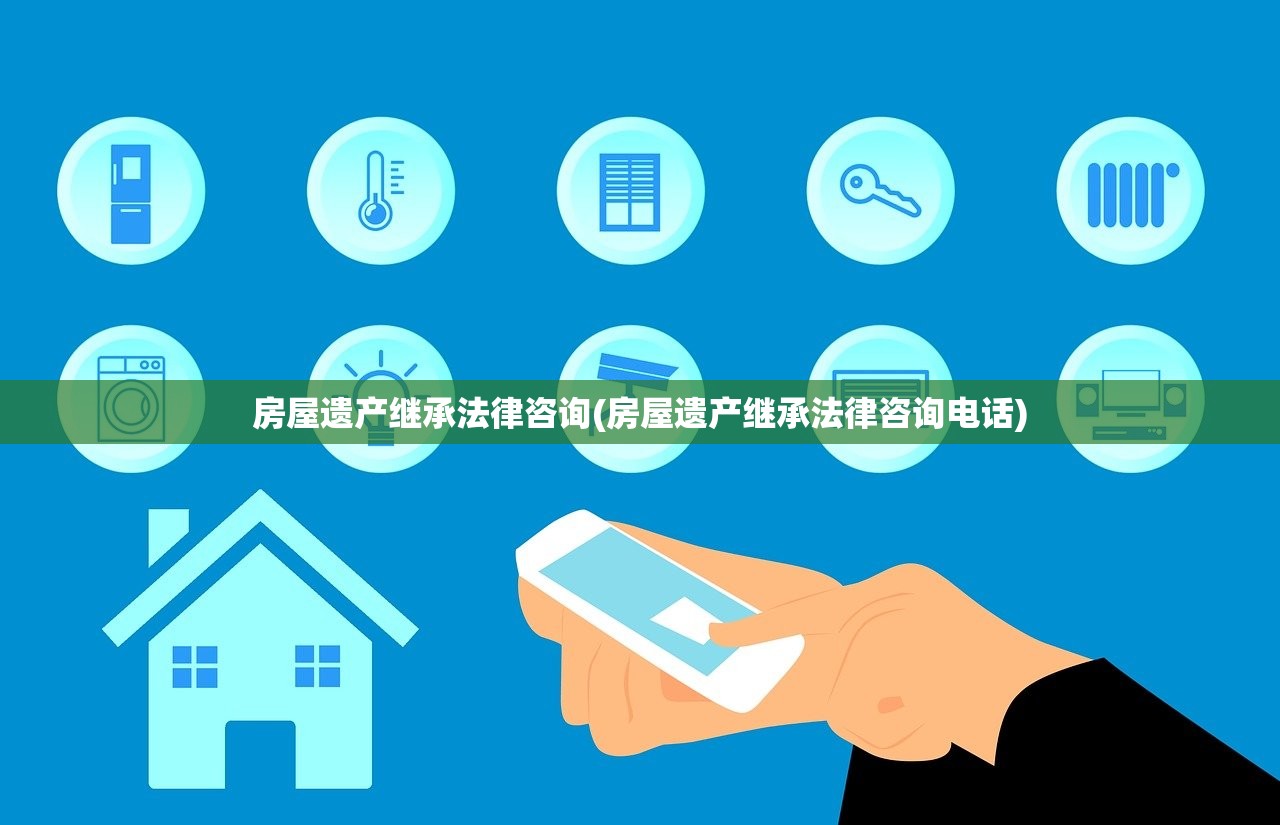房屋遗产继承法律咨询(房屋遗产继承法律咨询电话)