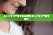 无儿无女遗产谁来继承(姑姑无儿无女遗产谁来继承)