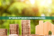 财产继承案(财产继承案件法院多长时间可以判决)