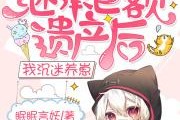 继承巨额遗产（继承巨额遗产后我沉迷养崽 眠眠言妖）