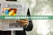 继承房屋公证费(继承房屋公证费收取最新标准)