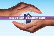 继承公证如何收费（继承公证如何收费标准）