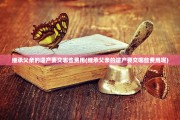 继承父亲的遗产要交哪些费用(继承父亲的遗产要交哪些费用呢)