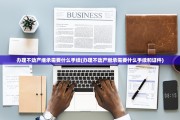 办理不动产继承需要什么手续(办理不动产继承需要什么手续和证件)