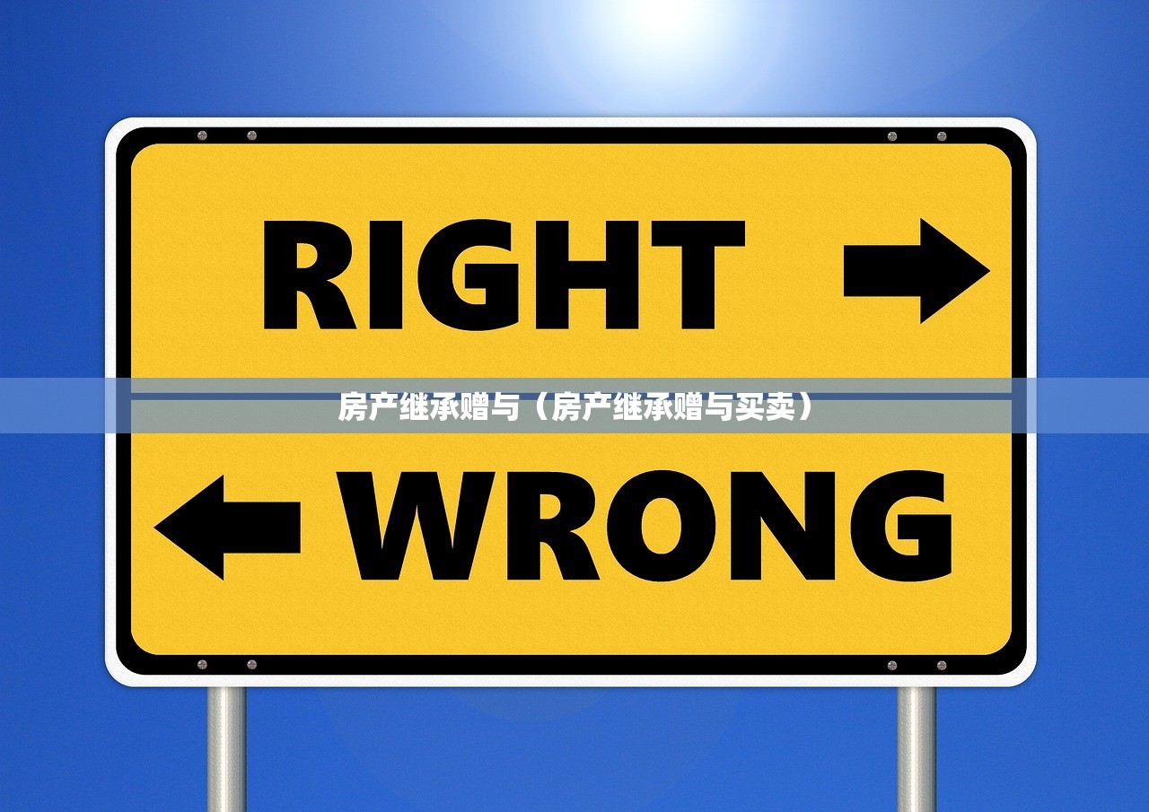 房产继承赠与（房产继承赠与买卖）
