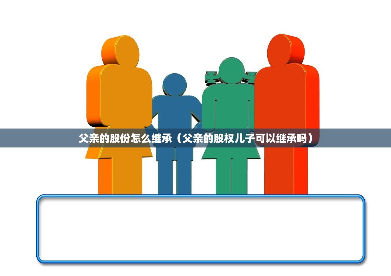 父亲的股份怎么继承（父亲的股权儿子可以继承吗）