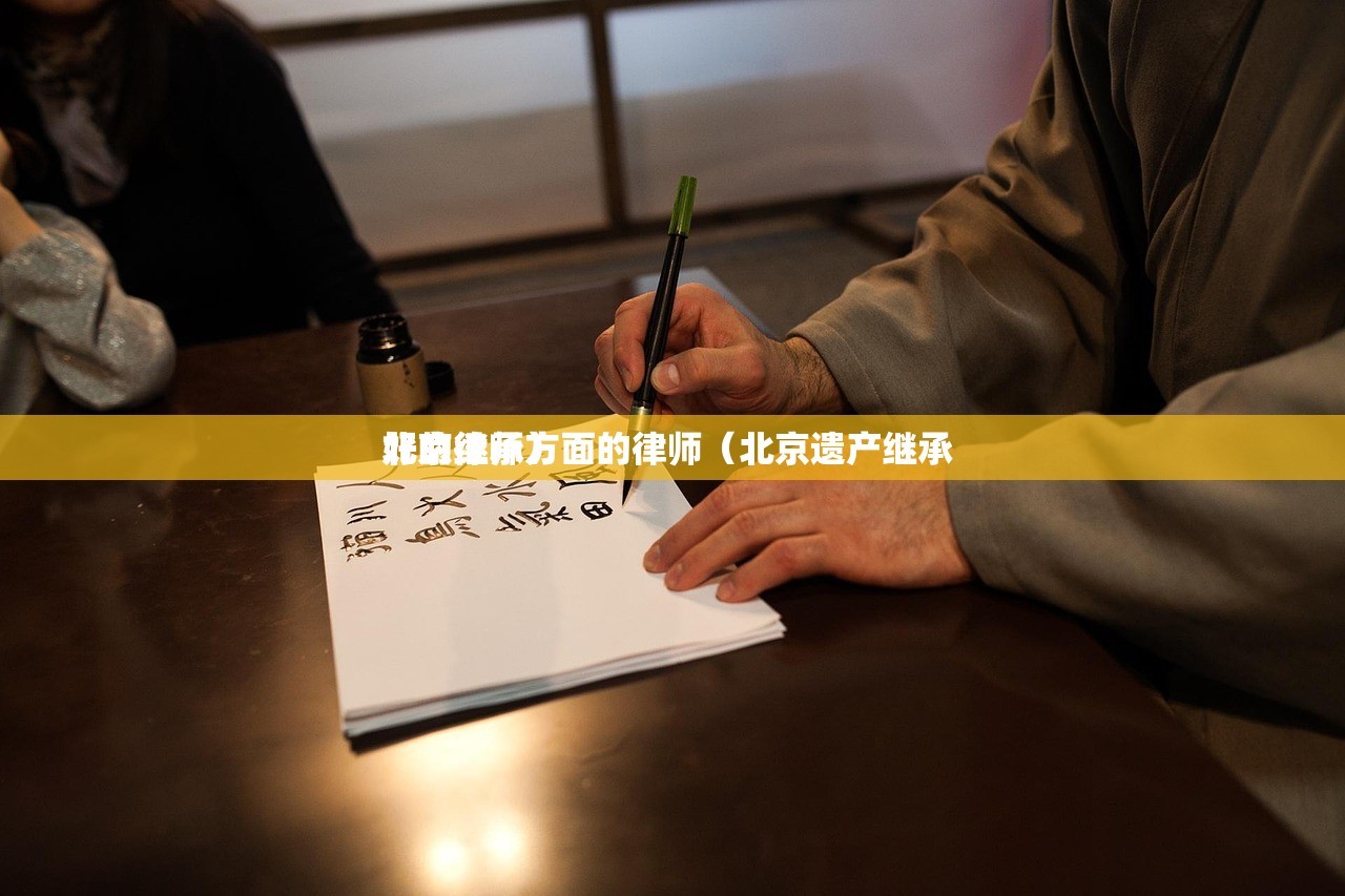 北京继承方面的律师（北京遗产继承 
好的律师）