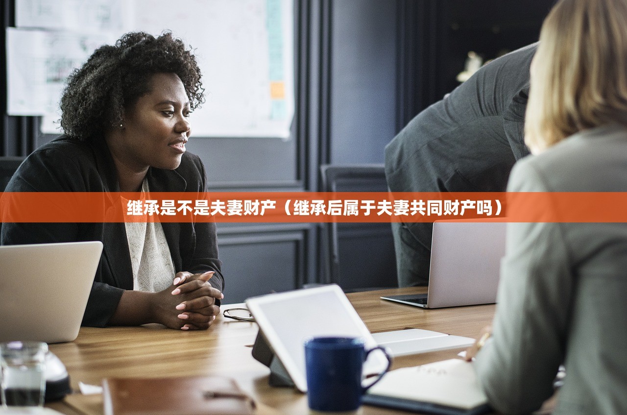继承是不是夫妻财产（继承后属于夫妻共同财产吗）