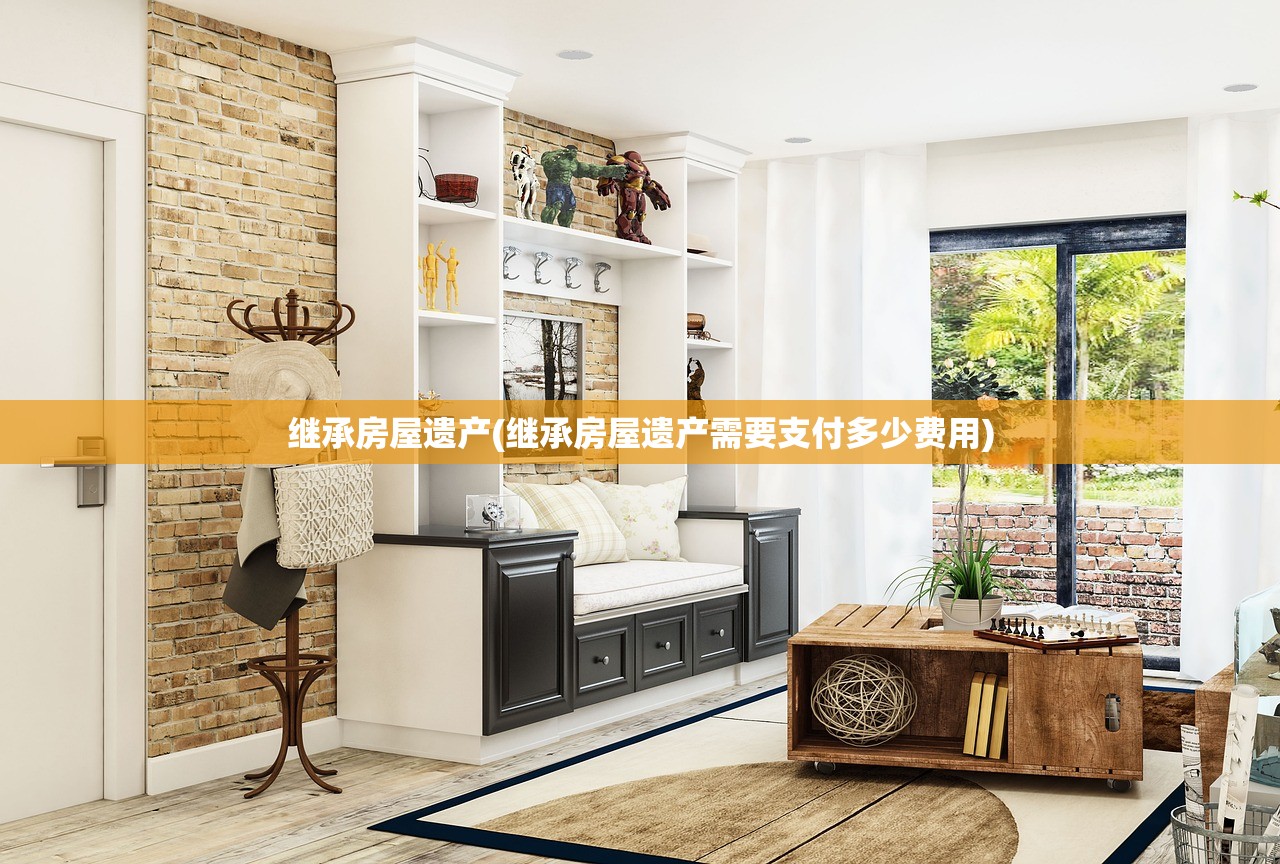 继承房屋遗产(继承房屋遗产需要支付多少费用)