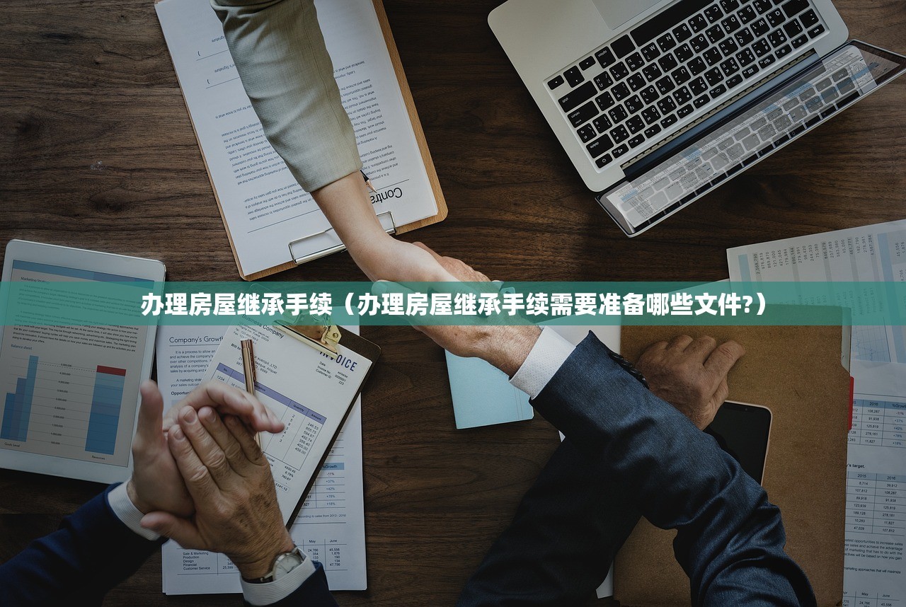 办理房屋继承手续（办理房屋继承手续需要准备哪些文件?）