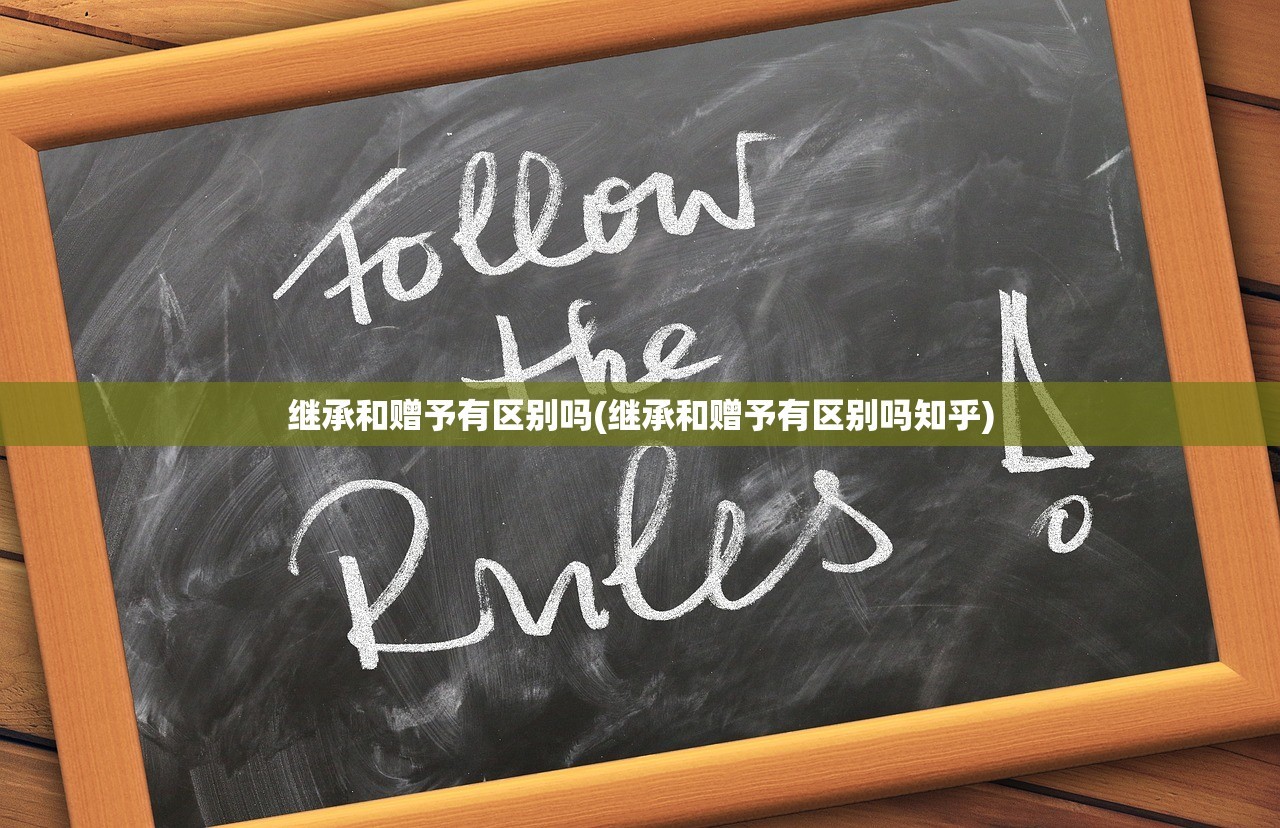 继承和赠予有区别吗(继承和赠予有区别吗知乎)
