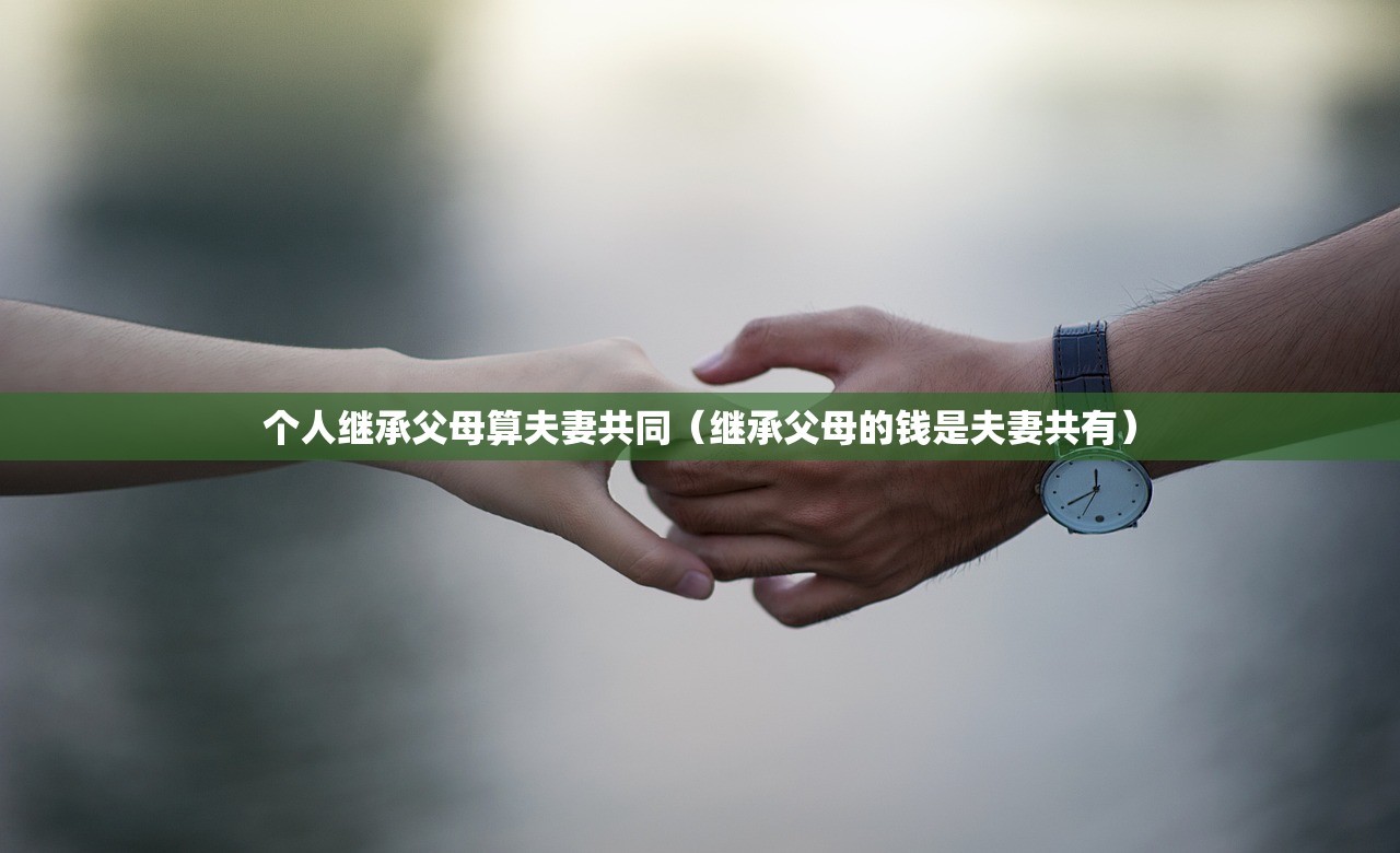 个人继承父母算夫妻共同（继承父母的钱是夫妻共有）