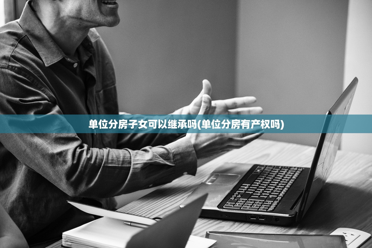 单位分房子女可以继承吗(单位分房有产权吗)