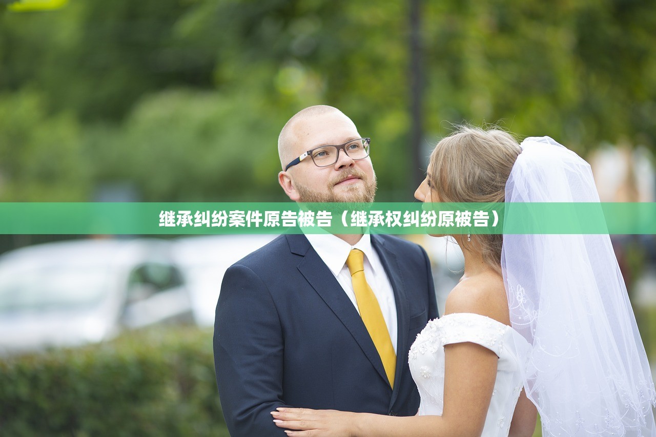 继承纠纷案件原告被告（继承权纠纷原被告）