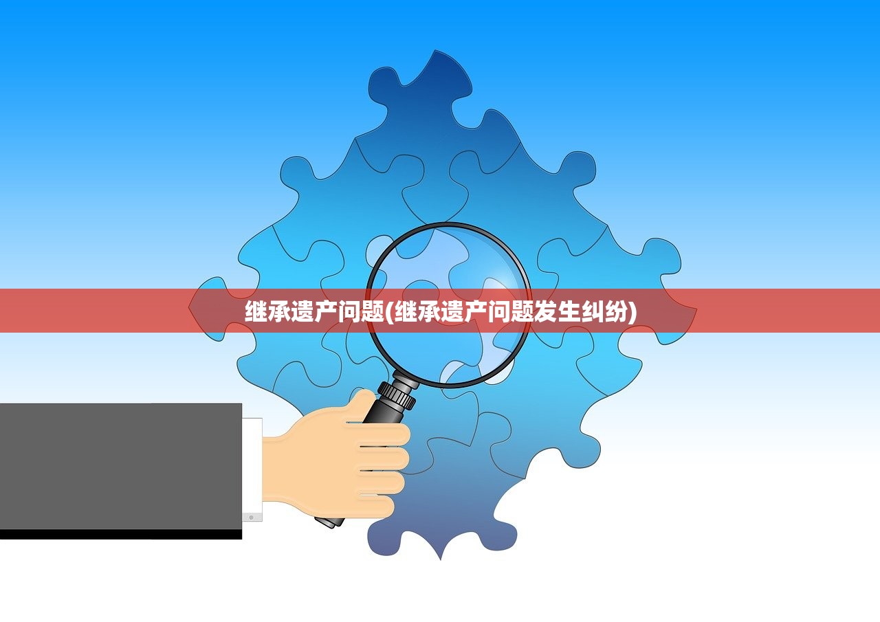 继承遗产问题(继承遗产问题发生纠纷)