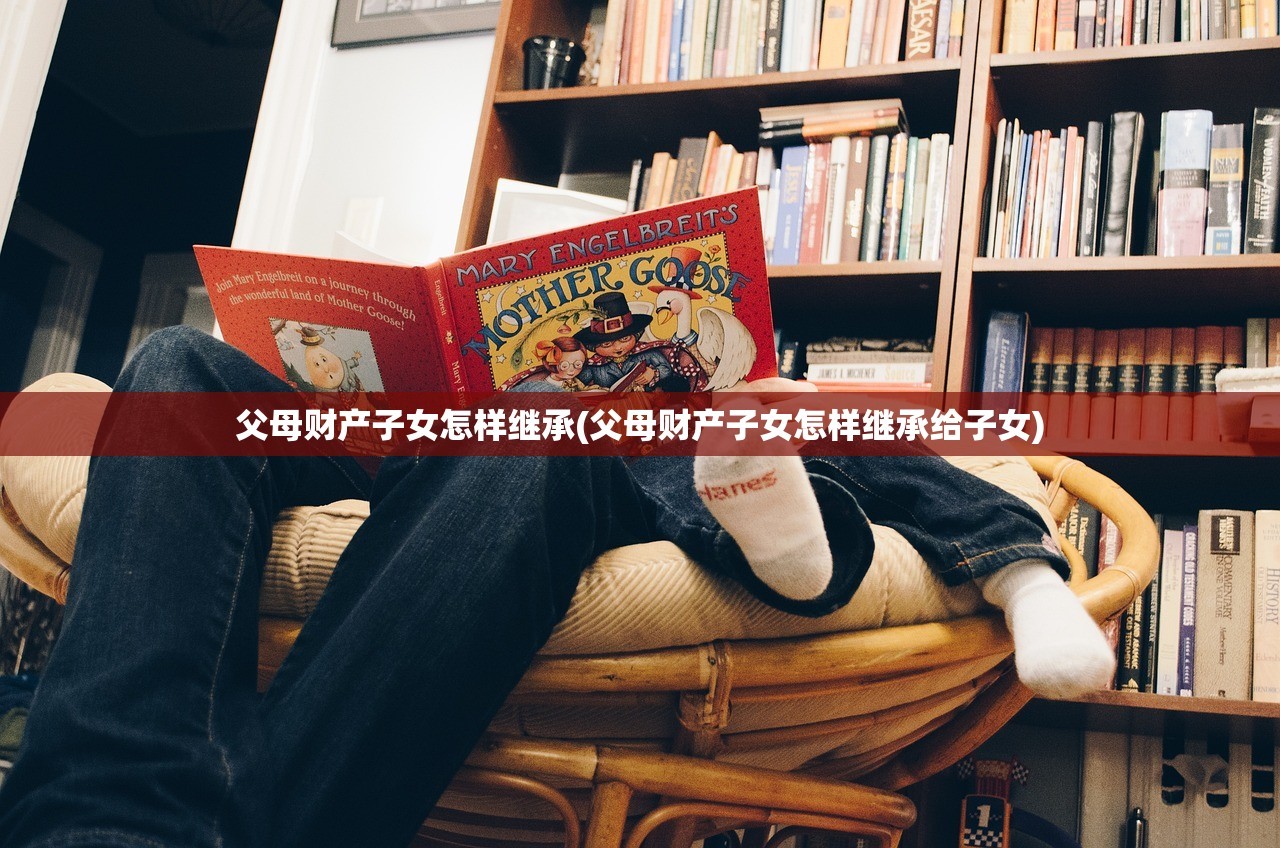 父母财产子女怎样继承(父母财产子女怎样继承给子女)