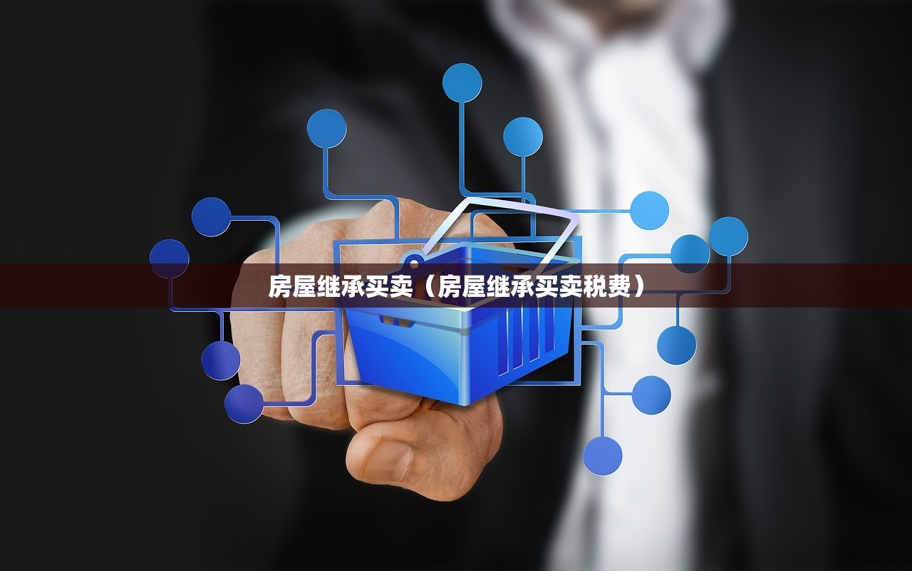 房屋继承买卖（房屋继承买卖税费）