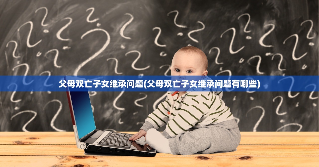 父母双亡子女继承问题(父母双亡子女继承问题有哪些)