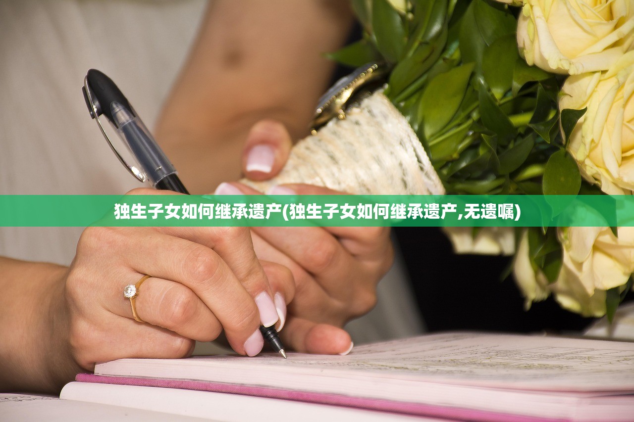 独生子女如何继承遗产(独生子女如何继承遗产,无遗嘱)
