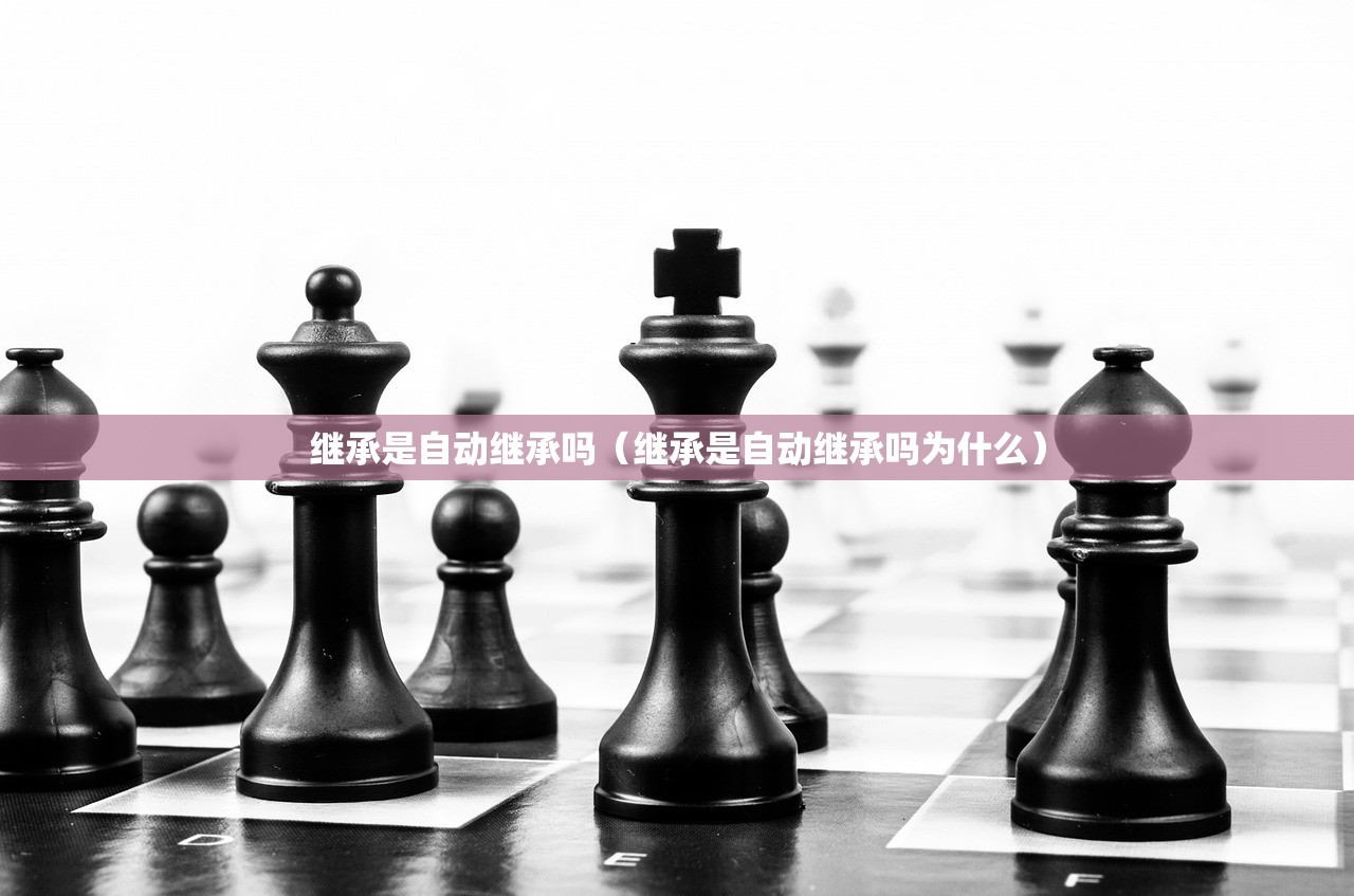 继承是自动继承吗（继承是自动继承吗为什么）