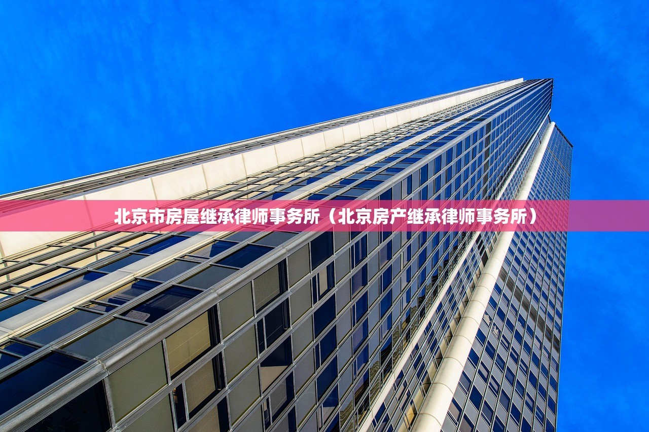 北京市房屋继承律师事务所（北京房产继承律师事务所）