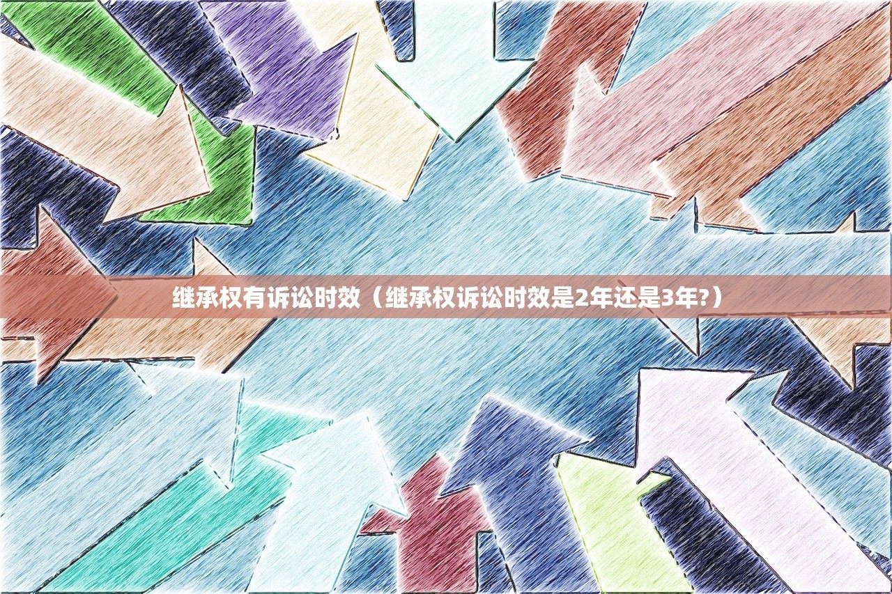 继承权有诉讼时效（继承权诉讼时效是2年还是3年?）