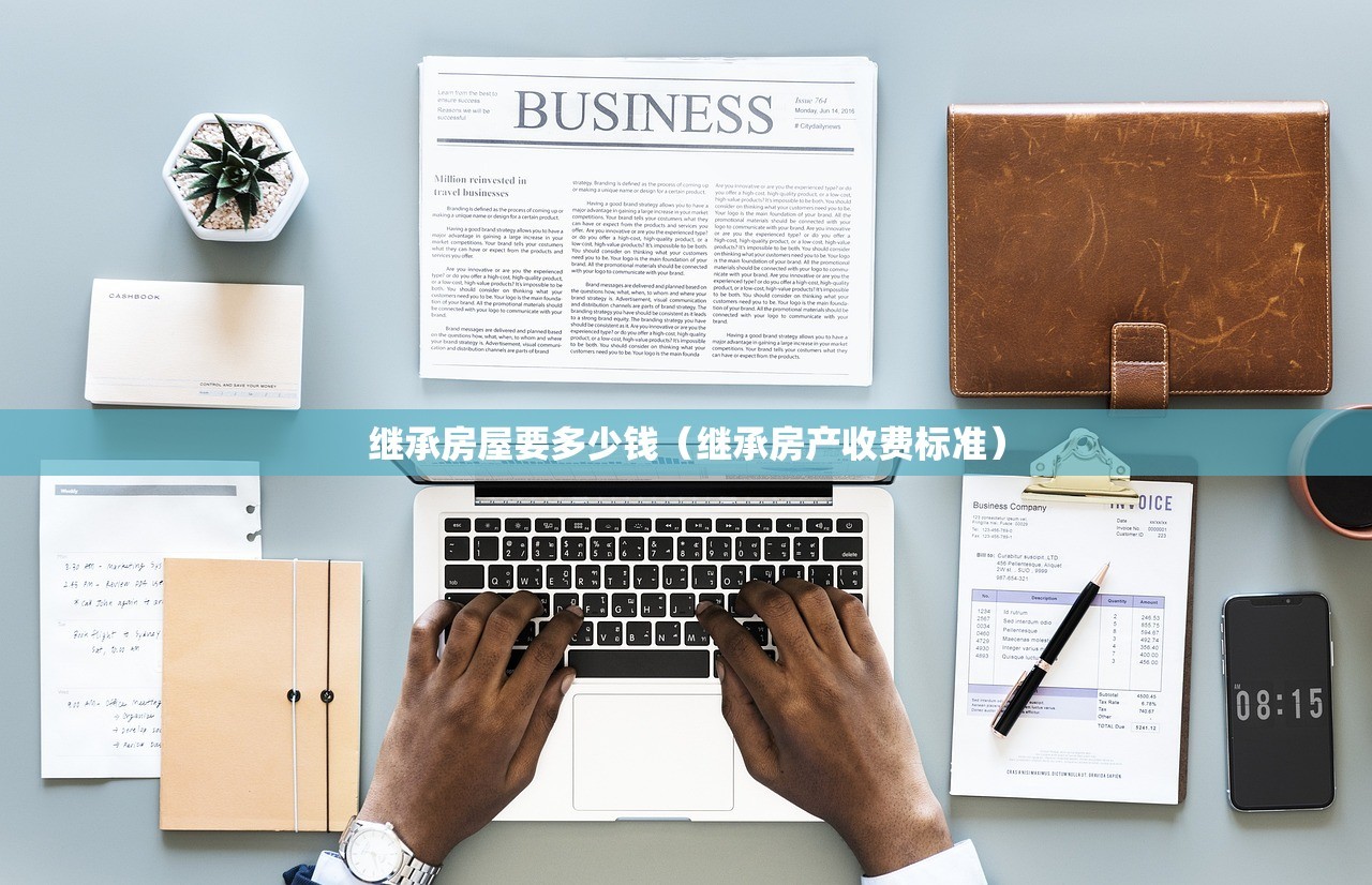 继承房屋要多少钱（继承房产收费标准）
