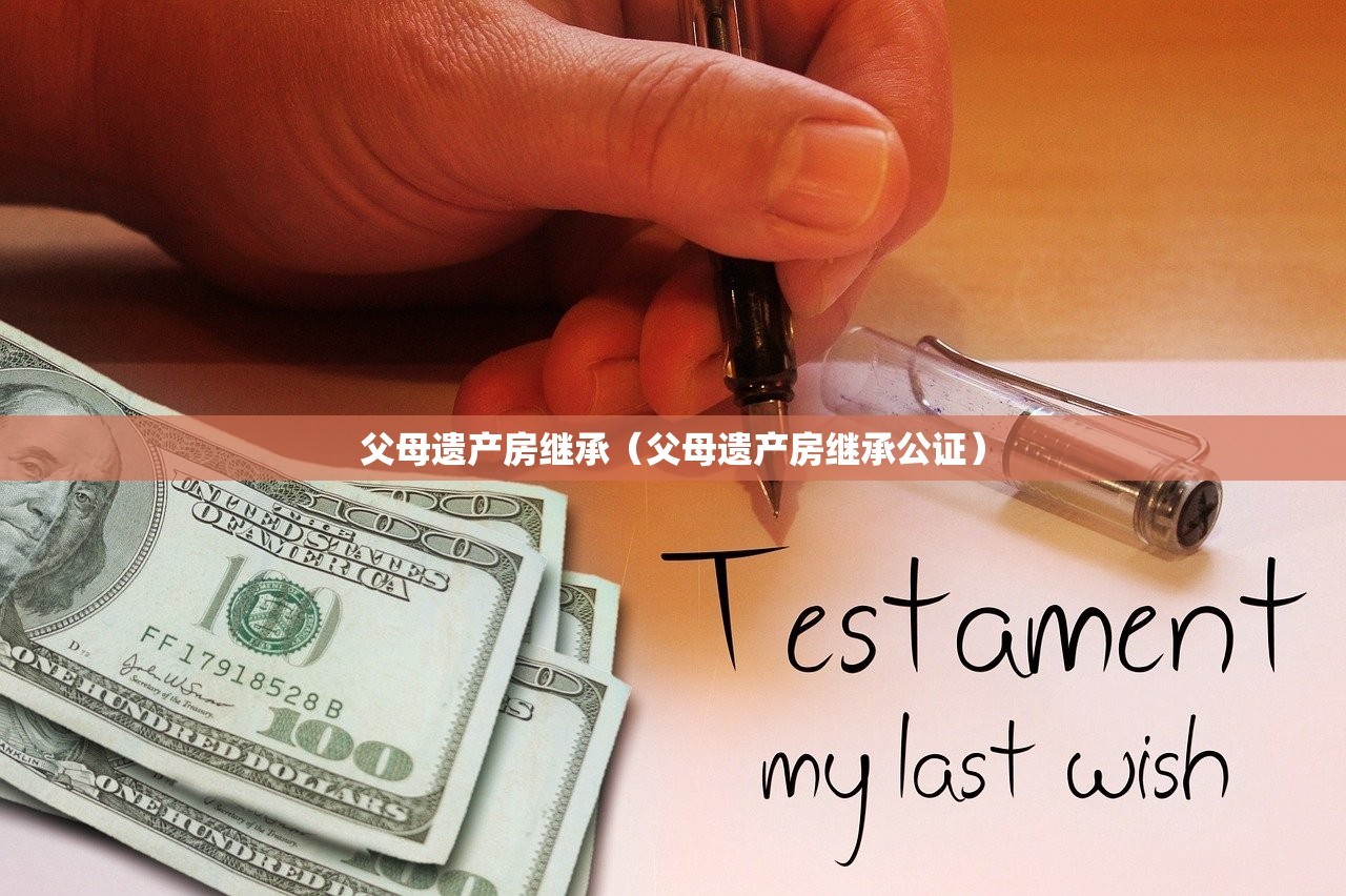 父母遗产房继承（父母遗产房继承公证）