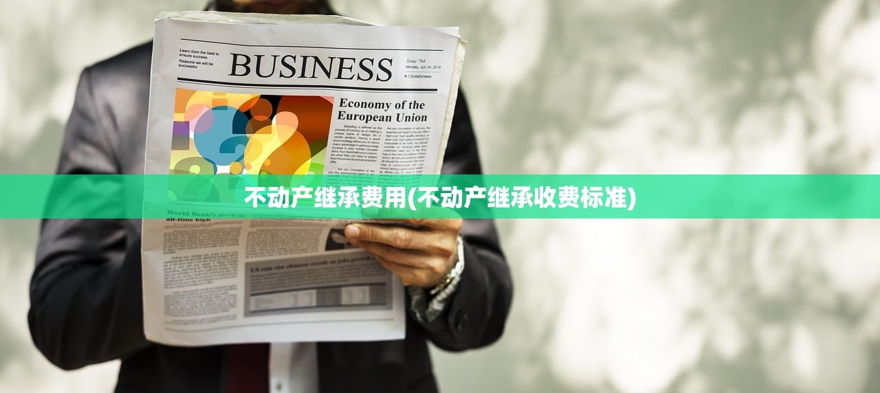 不动产继承费用(不动产继承收费标准)