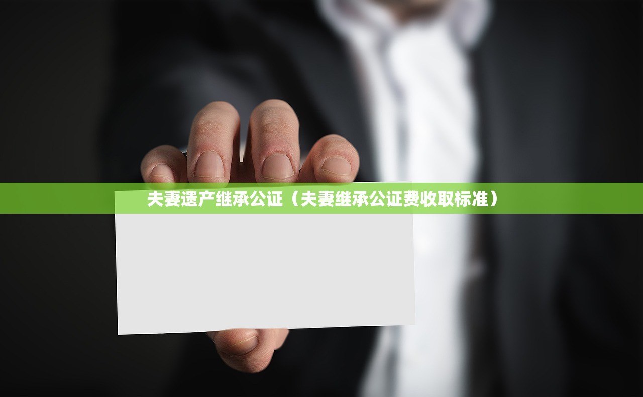 夫妻遗产继承公证（夫妻继承公证费收取标准）