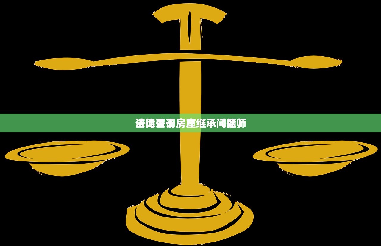 法律咨询房屋继承（律师
咨询关于房产继承问题）