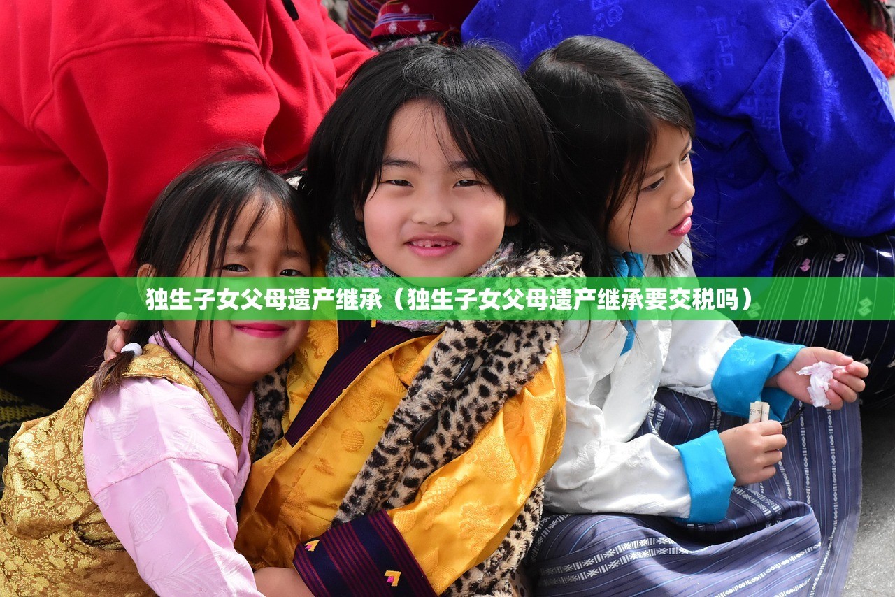 独生子女父母遗产继承（独生子女父母遗产继承要交税吗）