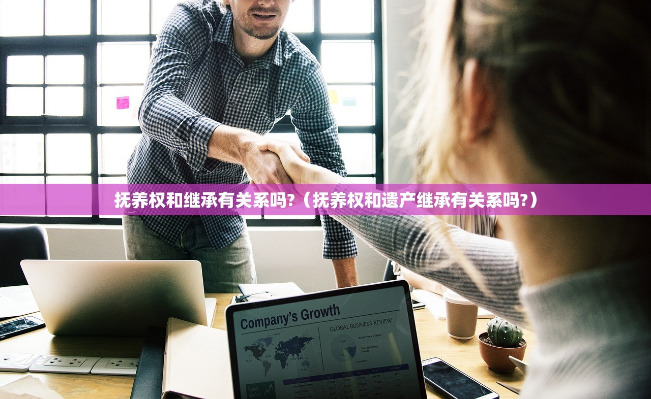 抚养权和继承有关系吗?（抚养权和遗产继承有关系吗?）