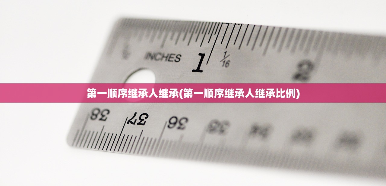 第一顺序继承人继承(第一顺序继承人继承比例)