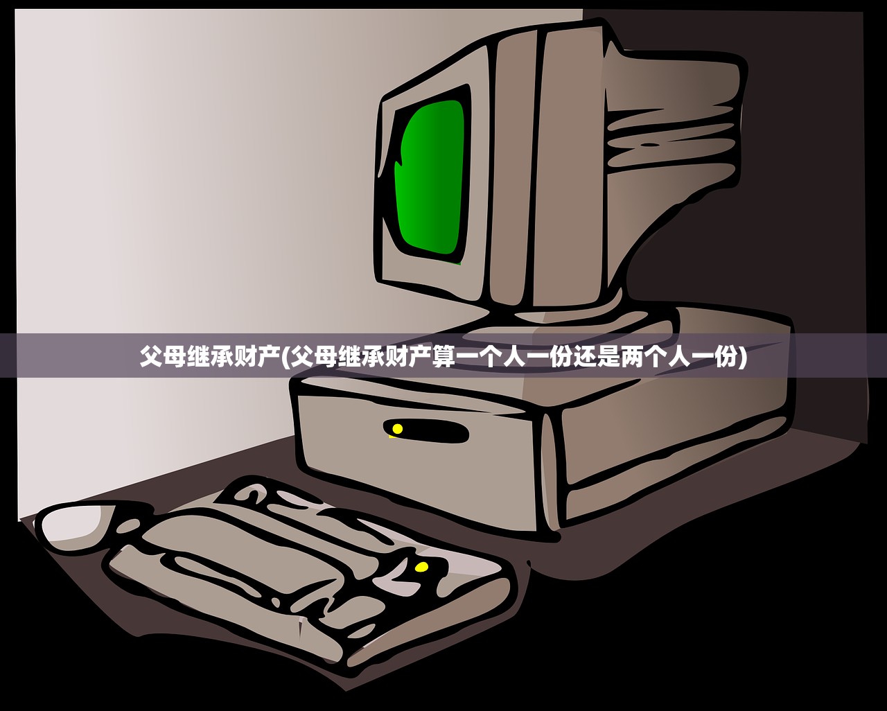 父母继承财产(父母继承财产算一个人一份还是两个人一份)