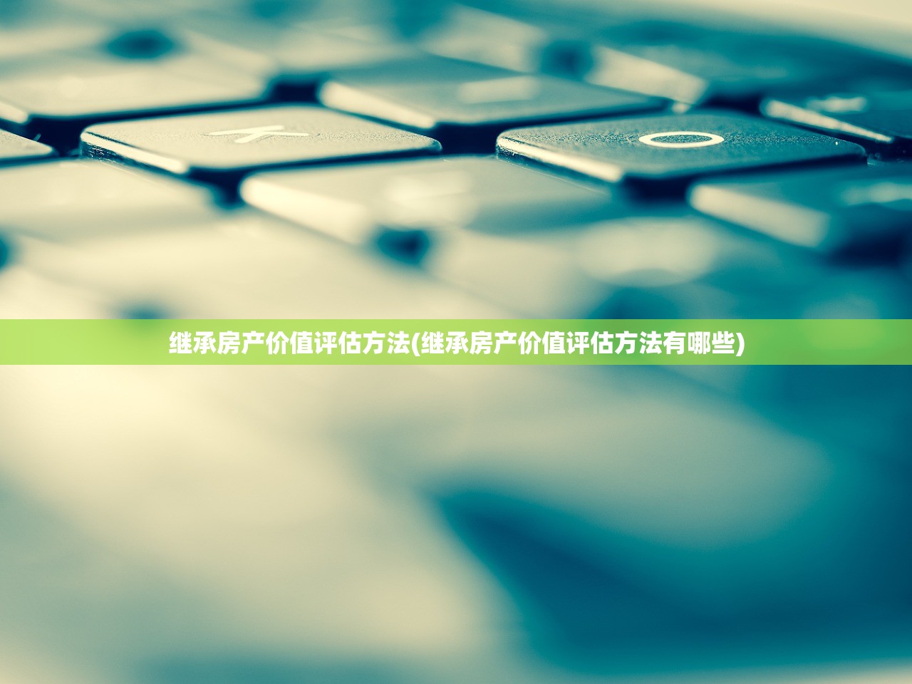 继承房产价值评估方法(继承房产价值评估方法有哪些)