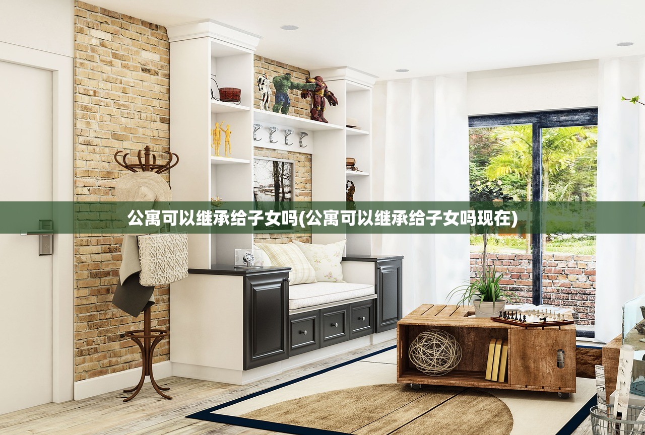公寓可以继承给子女吗(公寓可以继承给子女吗现在)