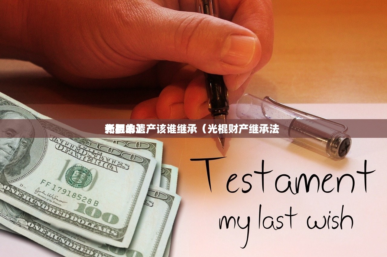 光棍的遗产该谁继承（光棍财产继承法 
新版本）