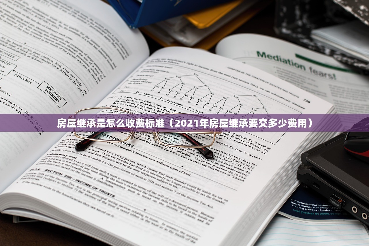 房屋继承是怎么收费标准（2021年房屋继承要交多少费用）